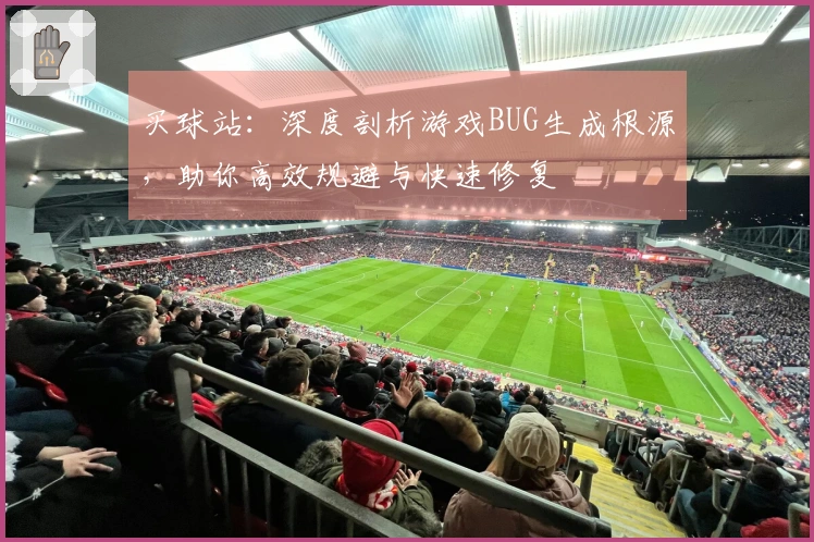 买球站：深度剖析游戏BUG生成根源，助你高效规避与快速修复