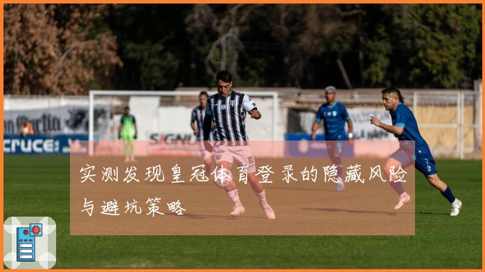 实测发现皇冠体育登录的隐藏风险与避坑策略