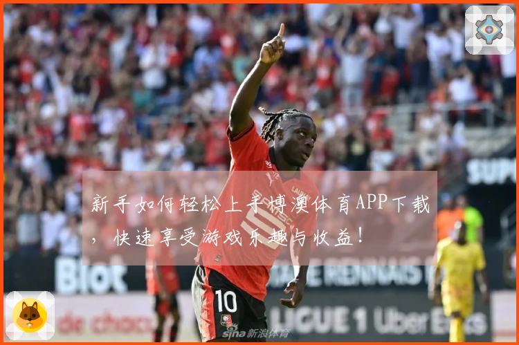 新手如何轻松上手博澳体育APP下载，快速享受游戏乐趣与收益！