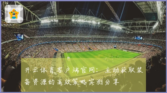 开云体育客户端官网：主动获取装备资源的高效策略实测分享