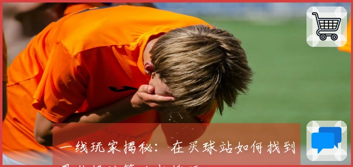 一线玩家揭秘：在买球站如何找到最佳投注策略与技巧
