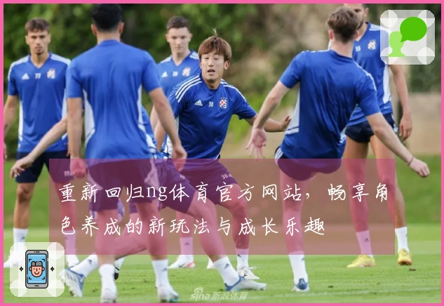 重新回归ng体育官方网站，畅享角色养成的新玩法与成长乐趣